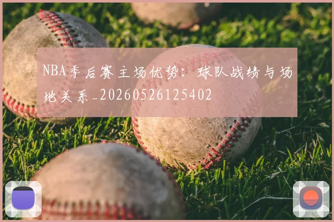 NBA季后赛主场优势：球队战绩与场地关系_20260526125402